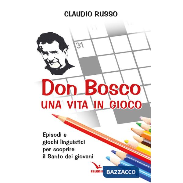 Don Bosco, una vita in gioco. Episodi, parole chiave e giochi linguistici per scoprire il Santo dei giovani