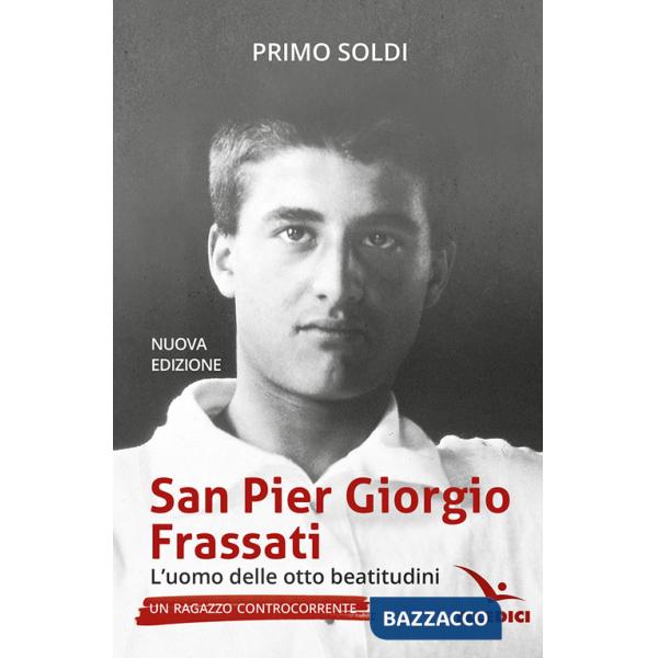 San Pier Giorgio Frassati. L'uomo delle otto beatitudini. Un ragazzo controcorrente