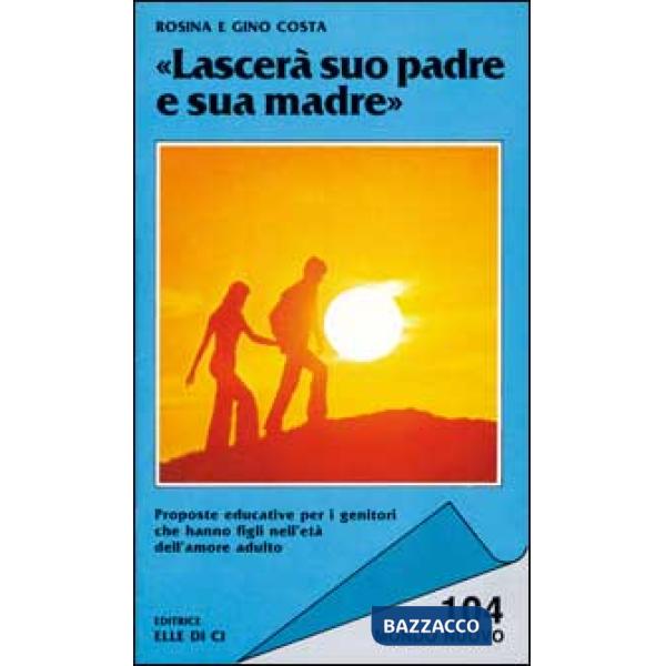 Lascerà suo padre e sua madre. Proposte educative per i genitori che hanno figli nell'età dell'amore adulto