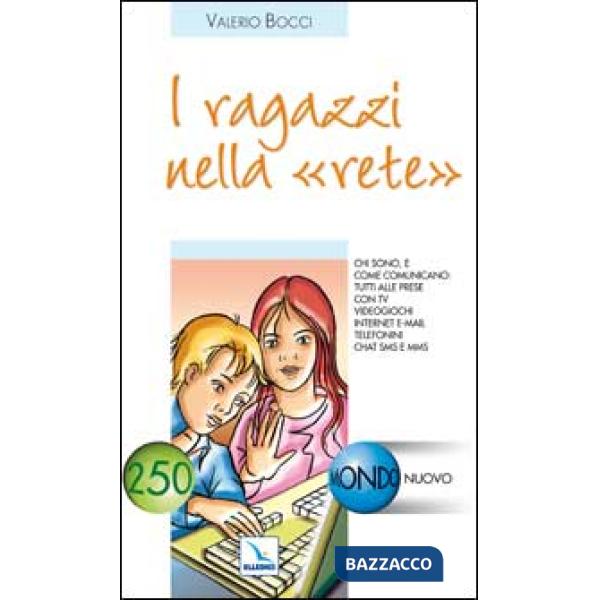 Ragazzi nella rete. Chi sono e come comunicano tutti alle prese con tv, videogiochi, internet, e-mail, telefonini, chat, sms e m
