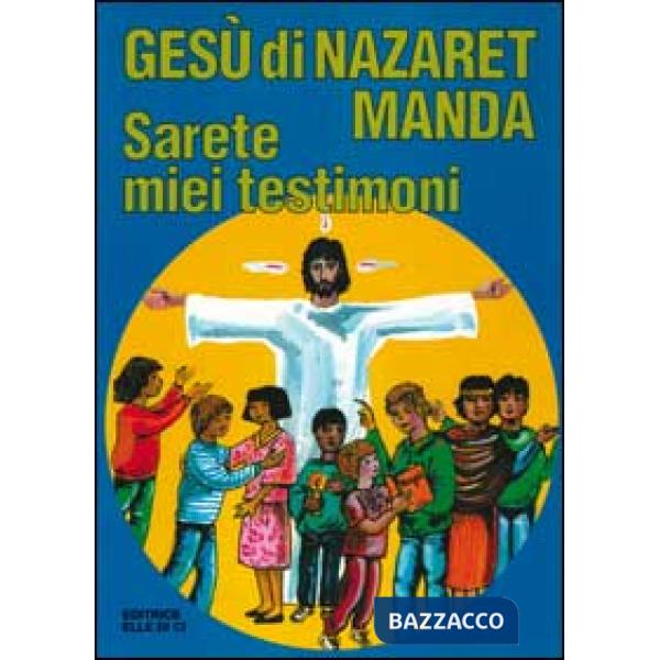 Gesù di Nazaret manda: «Sarete miei testimoni». Guida per catechisti e genitori. Proposte di lavoro, preghiere e celebrazioni