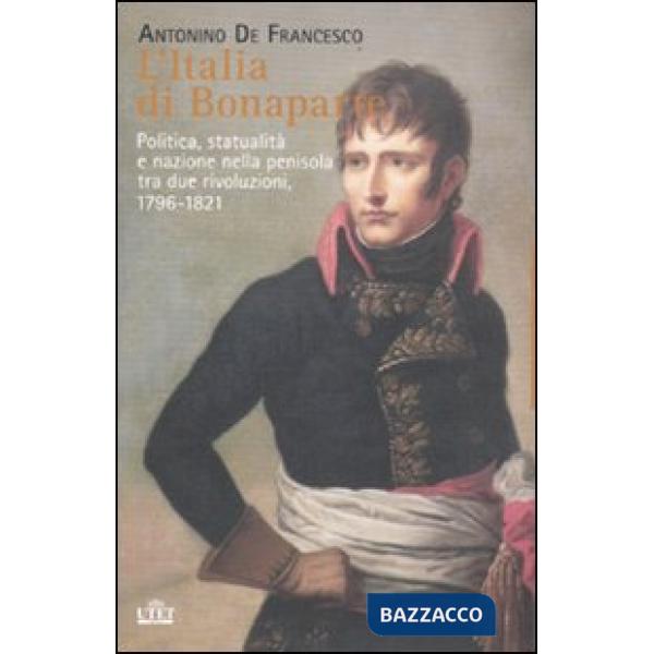 Italia di Bonaparte. Politica, statualità e nazione nella penisola tra due rivol