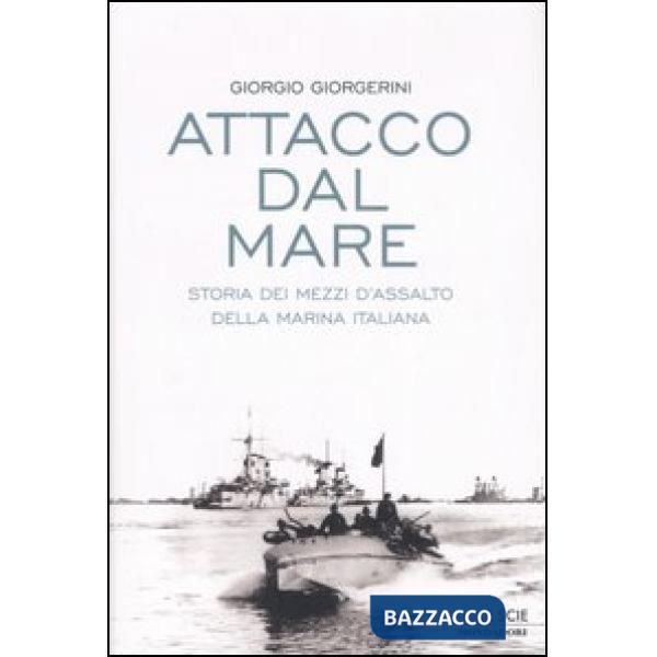 Attacco dal mare. Storia dei mezzi d'assalto della Marina Italiana