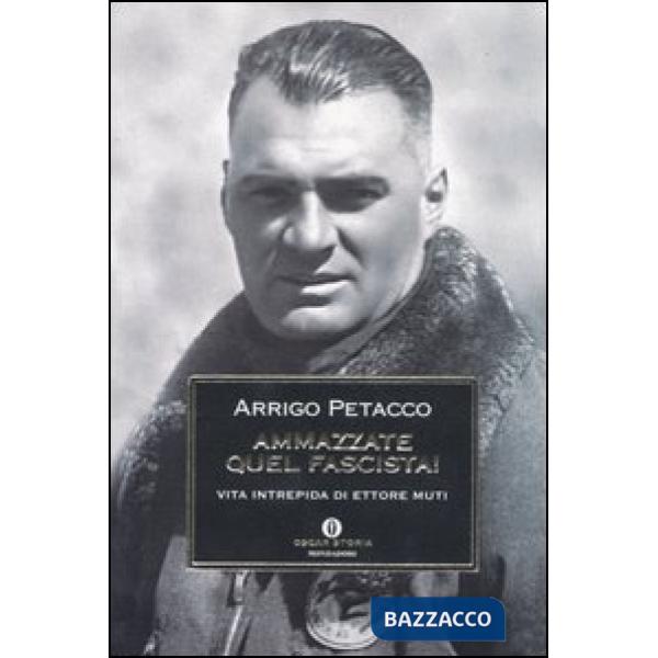 Ammazzate quel fascista! Vita intrepida di Ettore Muti