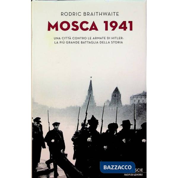 Mosca 1941. Una città contro le armate di Hitler: la più grande battaglia della 