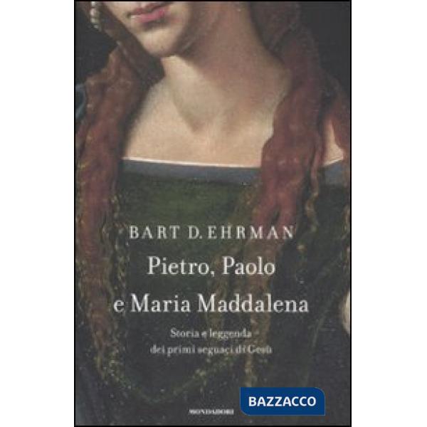 Pietro, Paolo e Maria Maddalena. Storia e leggenda dei primi seguaci di Gesù