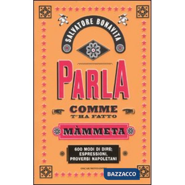 Parla comme t'ha fatto mammeta. 600 modi di dire, espressioni, proverbi napoleta