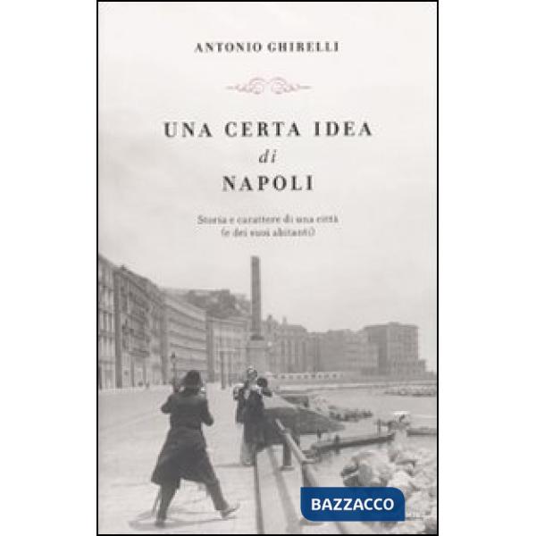 Certa idea di Napoli. Storia e carattere di una città (e dei suoi abitanti) (Una