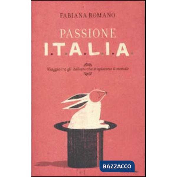 Passione Italia. Viaggio tra gli italiani che stupiscono il mondo