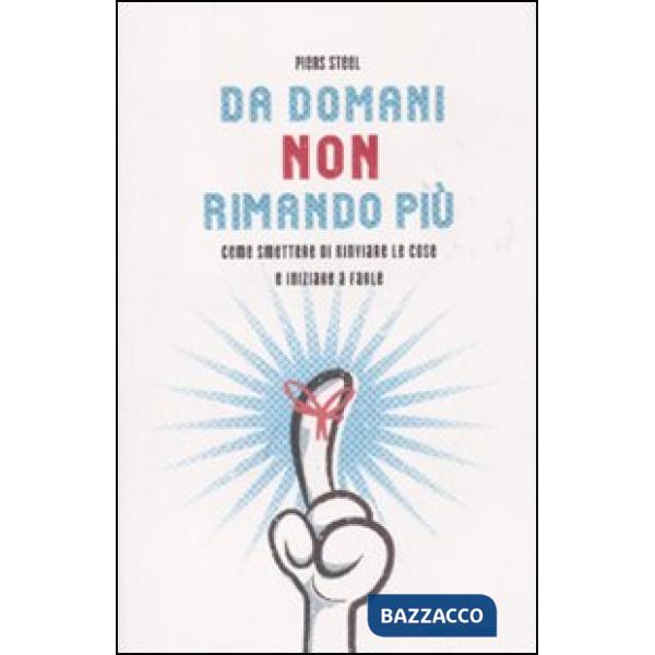 Da domani non rimando più. Come smettere di rinviare le cose e iniziare a farle