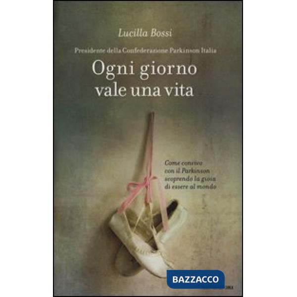 Ogni giorno vale una vita. Come convivo con il Parkinson scoprendo la gioia di e