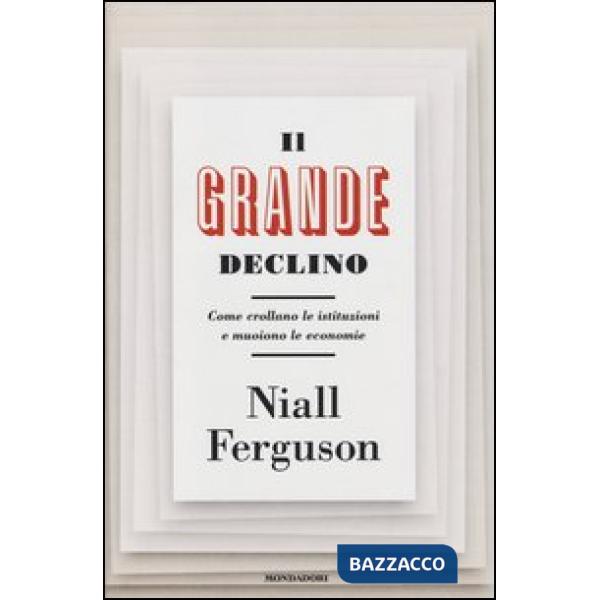 Grande declino. Come crollano le istituzioni e muoiono le economie (Il)