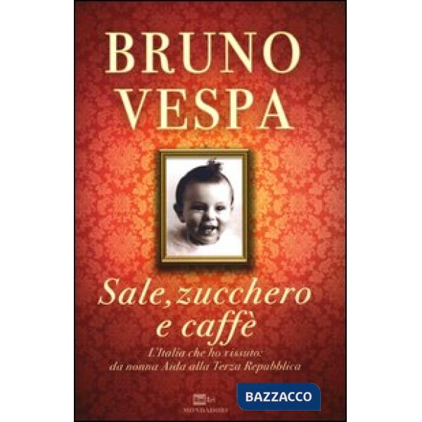 Sale, zucchero e caffè. L'Italia che ho vissuto: da nonna Aida alla Terza Repubb