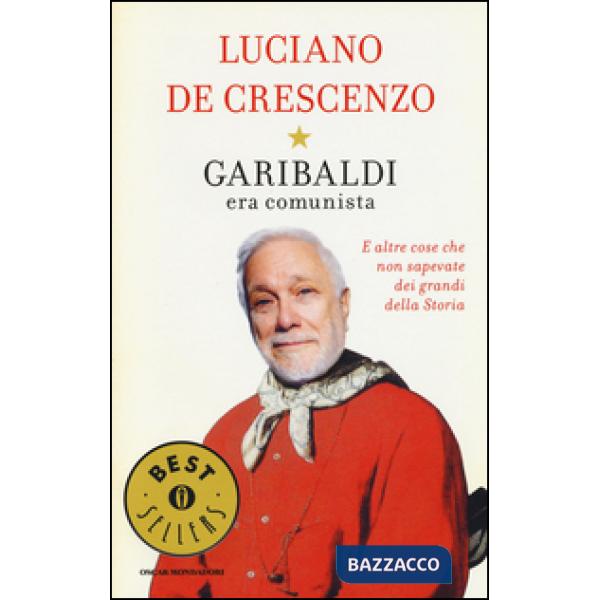 Garibaldi era comunista. E altre cose che non sapevate dei grandi della storia