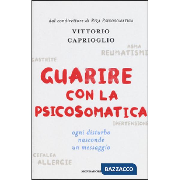 Guarire con la psicosomatica. Ogni disturbo nasconde un messaggio