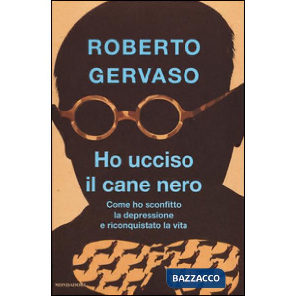 Ho ucciso il cane nero. Come ho sconfitto la depressione e riconquistato la vita