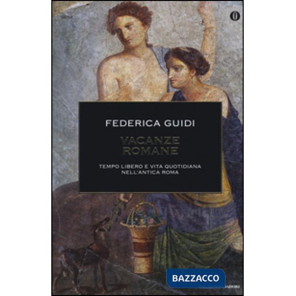 Vacanze romane. Tempo libero e vita quotidiana nell'antica Roma. Ediz. illustrat