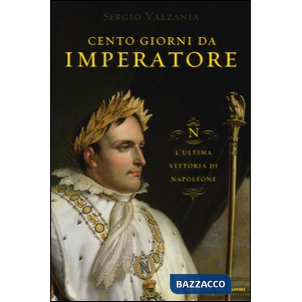Cento giorni da imperatore. L'ultima vittoria di Napoleone