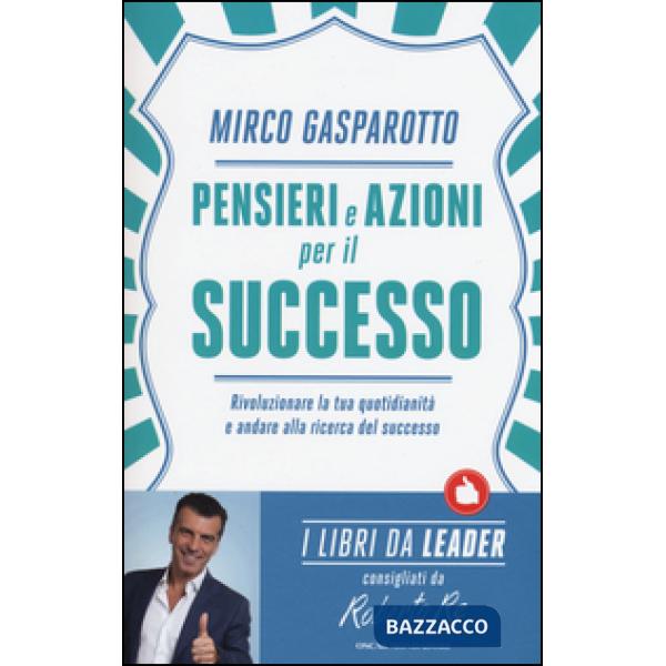 Pensieri e azioni per il successo. Rivoluzionare le tue quotidianità e andare al
