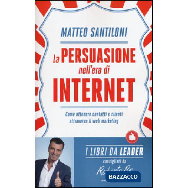 Persuasione nell'era di Internet. Come ottenere contatti e clienti attraverso il