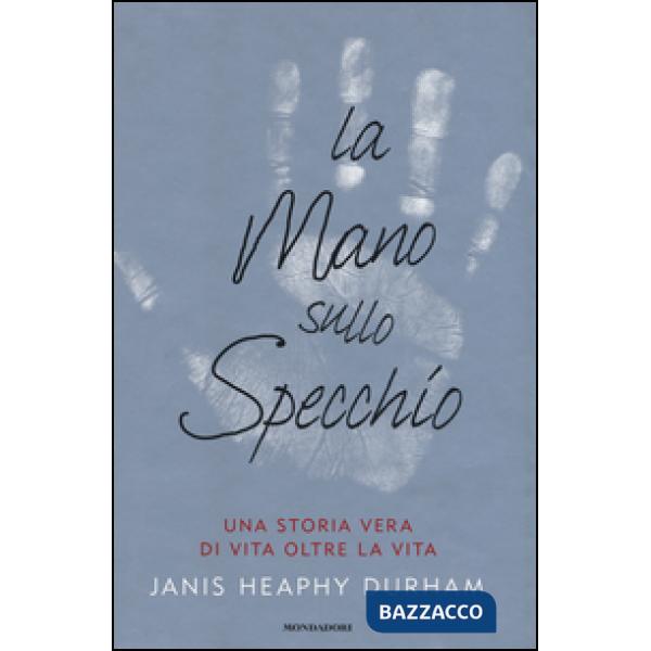 Mano sullo specchio. Una storia vera di vita oltre la vita (La)