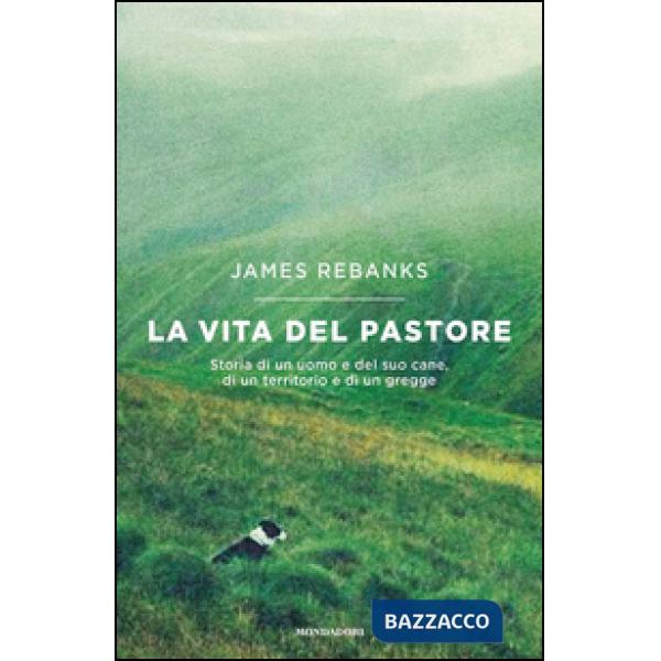 Vita del pastore. Storia di un uomo e del suo cane, di un territorio e di un gre
