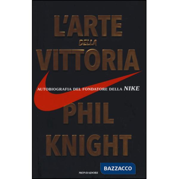Arte della vittoria. Autobiografia del fondatore della Nike (L')