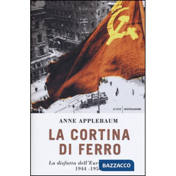 Cortina di ferro. La disfatta dell'Europa dell'Est 1944-1956 (La)