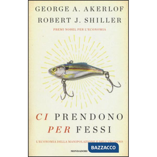 Ci prendono per fessi. L'economia della manipolazione e del'inganno