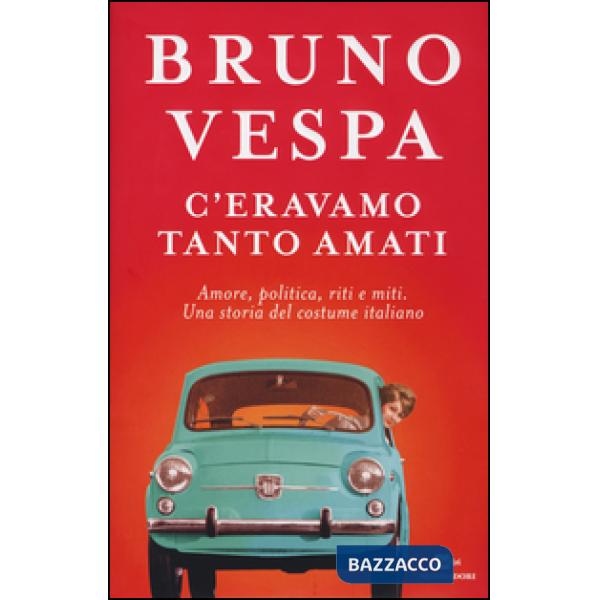 C'eravamo tanto amati. Amore, politica, riti e miti. Una storia del costume italiano