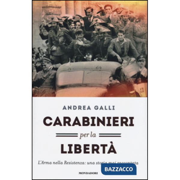 Carabinieri per la libertà. L'Arma nella Resistenza: una storia mai raccontata