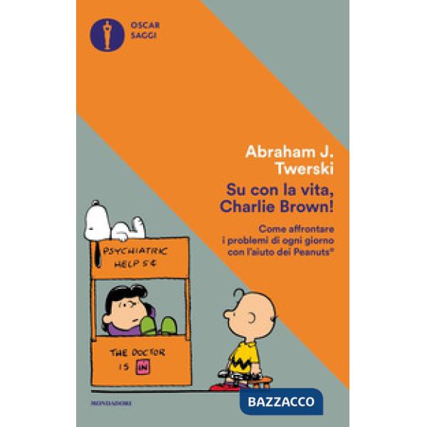 Su con la vita, Charlie Brown! Come affrontare i problemi di ogni giorno con l'aiuto dei Peanuts