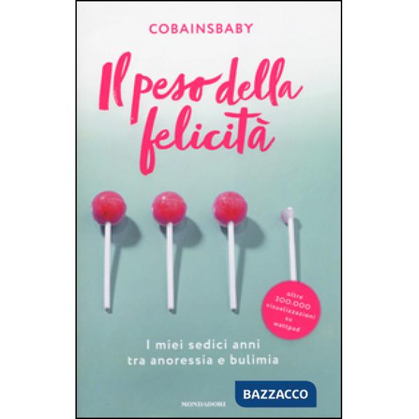 Peso della felicità. I miei sedici anni tra anoressia e bulimia (Il)