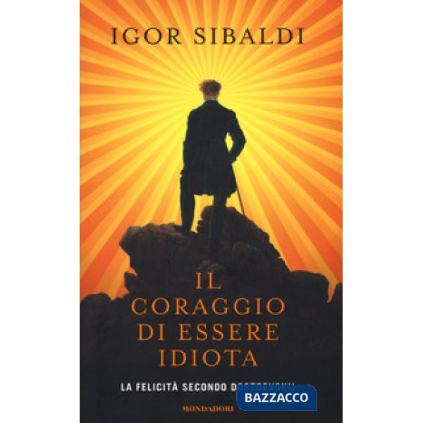 Coraggio di essere idiota. La felicità secondo Dostoevskij (Il)