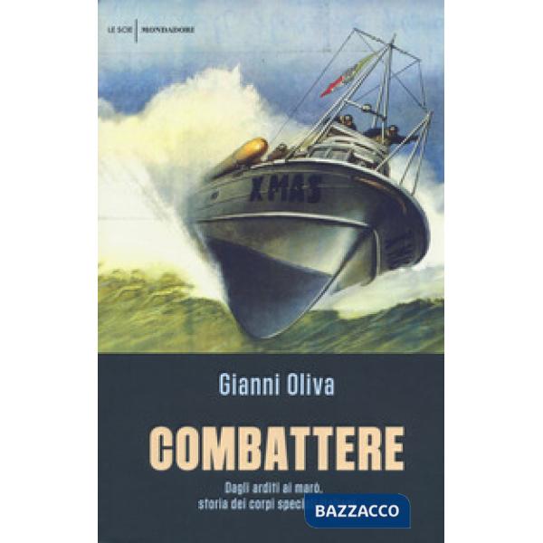 Combattere. Dagli arditi ai marò, storia dei corpi speciali italiani