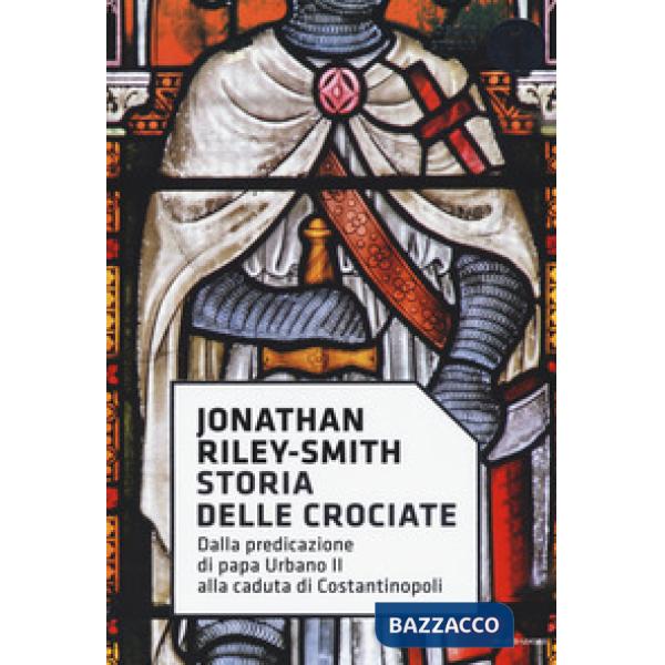 Storia delle crociate. Dalla predicazione di papa Urbano II alla caduta di Costantinopoli