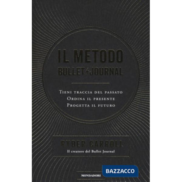Metodo Bullet Journal. Tieni traccia del passato, ordina il presente, progetta i