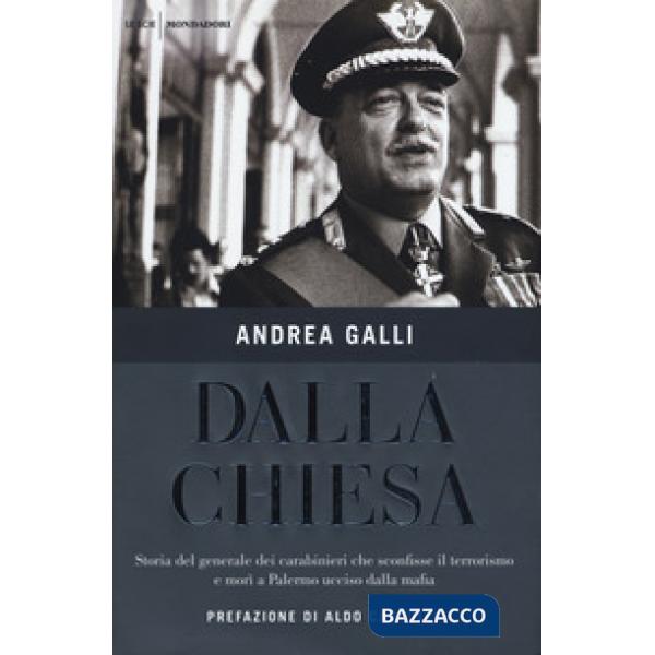 Dalla Chiesa. Storia del generale dei carabinieri che sconfisse il terrorismo e morì a Palermo ucciso dalla mafia