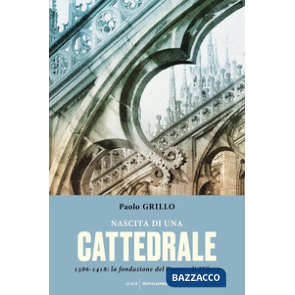 Nascita di una cattedrale. 1386-1418: la fondazione del Duomo di Milano