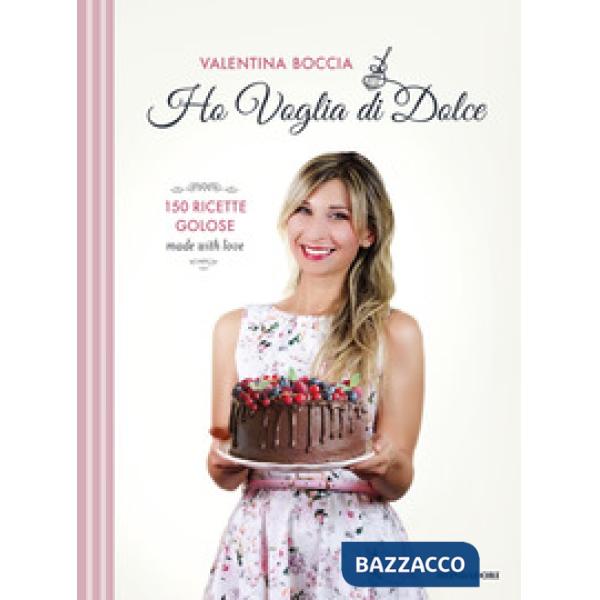 Ho voglia di dolce. 150 ricette golose made with love