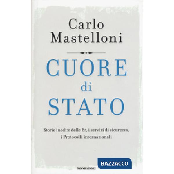 Cuore di Stato. Storie inedite delle Br, i servizi di sicurezza, i protocolli in