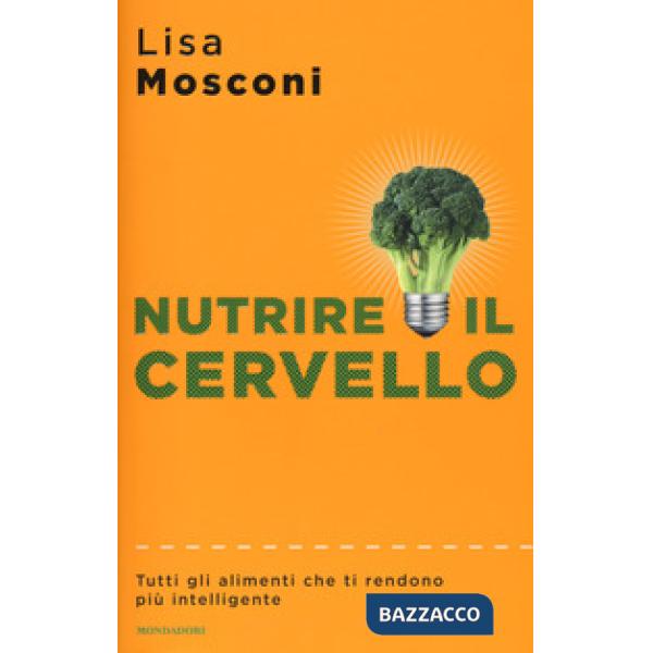 Nutrire il cervello. Tutti gli alimenti che ti rendono più intelligente