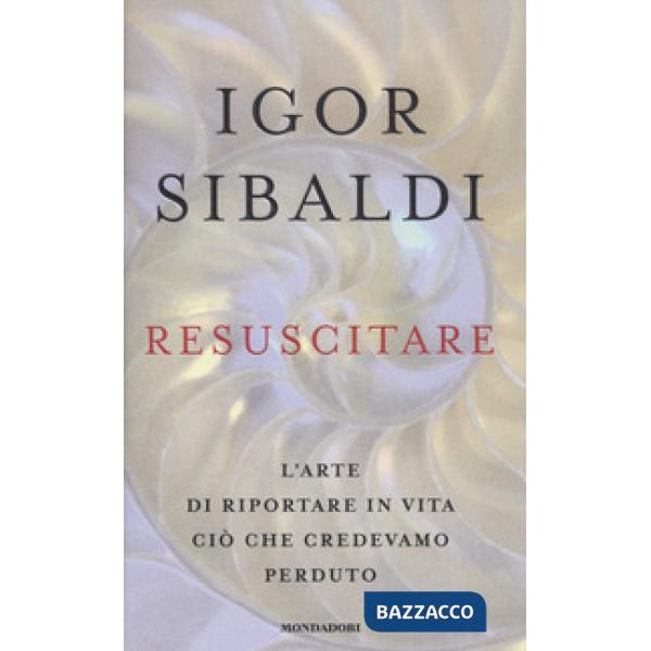 Resuscitare. L'arte di riportare in vita ciò che credevamo perduto