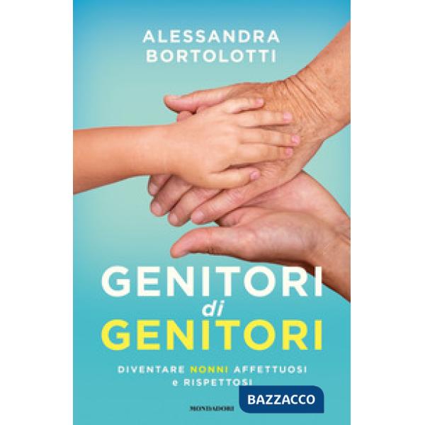 Genitori di genitori. Diventare nonni affettuosi e rispettosi