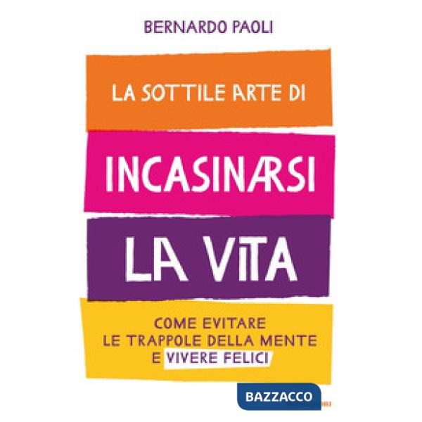 Sottile arte di incasinarsi la vita. Come evitare le trappole della mente e vivere felici (La)
