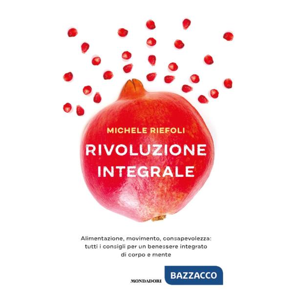 Rivoluzione integrale. Alimentazione, movimento, consapevolezza: tutti i consigli per un benessere integrato di corpo e mente