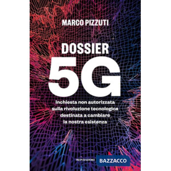 Dossier 5G. Inchiesta non autorizzata sulla rivoluzione tecnologica destinata a cambiare la nostra esistenza