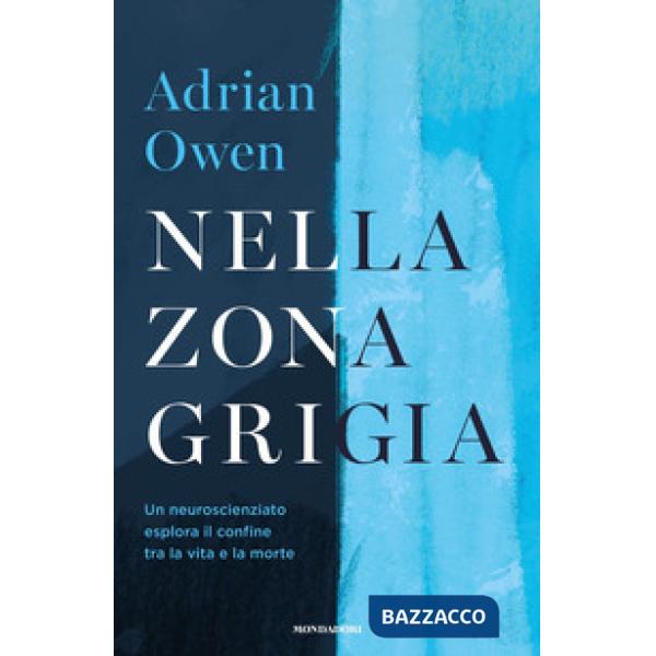 Nella zona grigia. Un neuroscienziato esplora il confine tra la vita e la morte