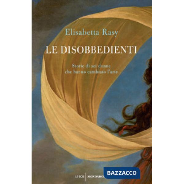 Disobbedienti. Storie di sei donne che hanno cambiato l'arte (Le)