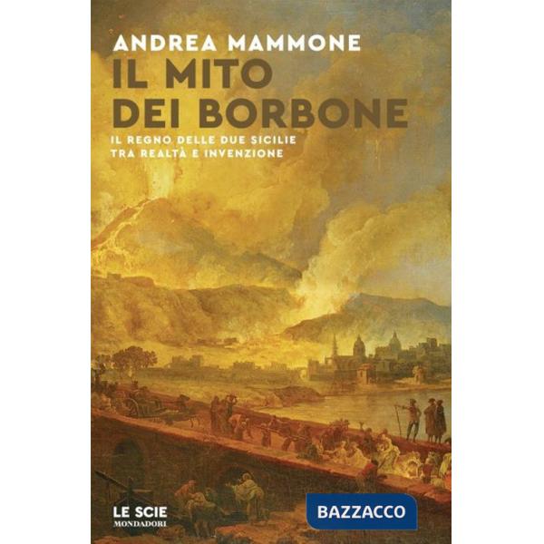 Mito dei Borbone. Il Regno delle Due Sicilie tra realtà e invenzione (Il)